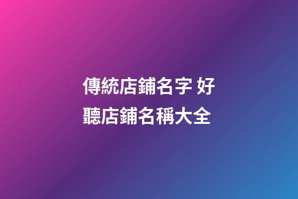傳統店鋪名字 好聽店鋪名稱大全-第1張-店鋪起名-玄機派